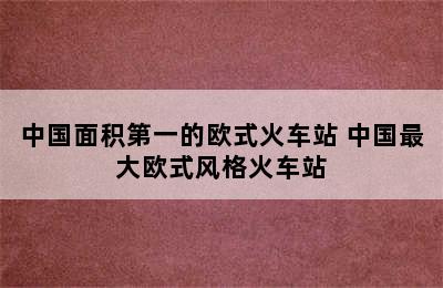 中国面积第一的欧式火车站 中国最大欧式风格火车站